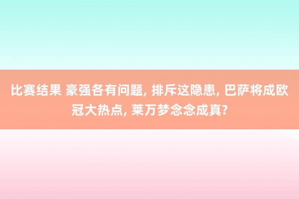 比赛结果 豪强各有问题, 排斥这隐患, 巴萨将成欧冠大热点, 莱万梦念念成真?