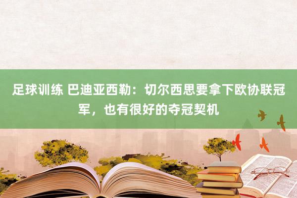 足球训练 巴迪亚西勒：切尔西思要拿下欧协联冠军，也有很好的夺冠契机