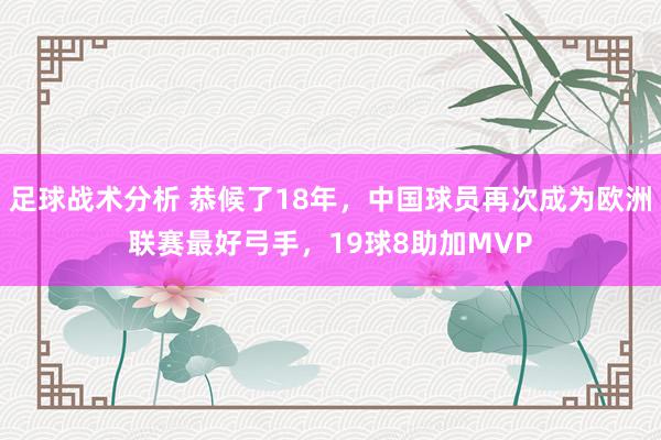 足球战术分析 恭候了18年，中国球员再次成为欧洲联赛最好弓手，19球8助加MVP