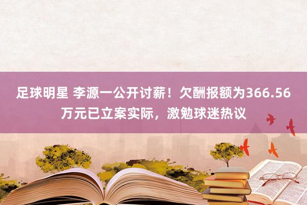 足球明星 李源一公开讨薪！欠酬报额为366.56万元已立案实际，激勉球迷热议