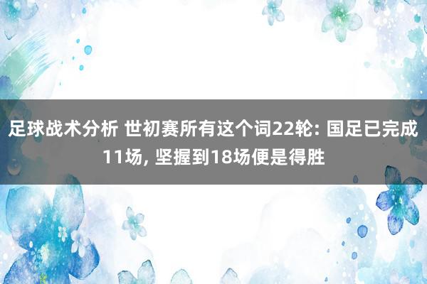 足球战术分析 世初赛所有这个词22轮: 国足已完成11场, 坚握到18场便是得胜