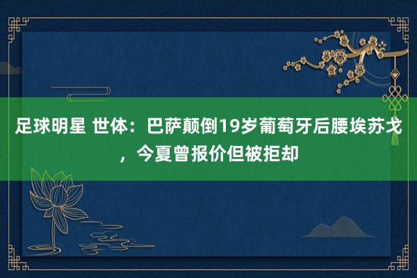 足球明星 世体：巴萨颠倒19岁葡萄牙后腰埃苏戈，今夏曾报价但被拒却