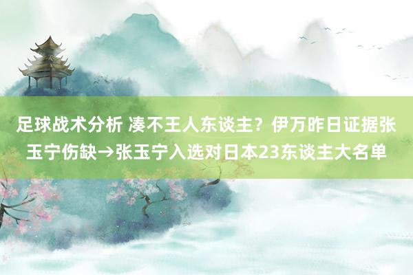 足球战术分析 凑不王人东谈主？伊万昨日证据张玉宁伤缺→张玉宁入选对日本23东谈主大名单