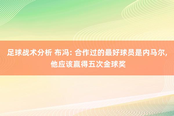 足球战术分析 布冯: 合作过的最好球员是内马尔, 他应该赢得五次金球奖