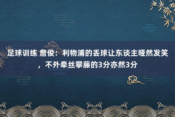 足球训练 詹俊：利物浦的丢球让东谈主哑然发笑，不外牵丝攀藤的3分亦然3分