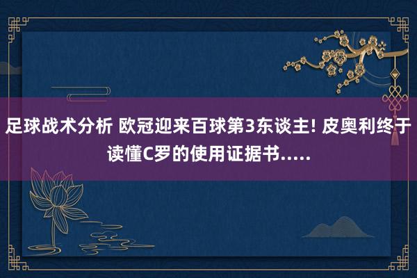 足球战术分析 欧冠迎来百球第3东谈主! 皮奥利终于读懂C罗的使用证据书.....