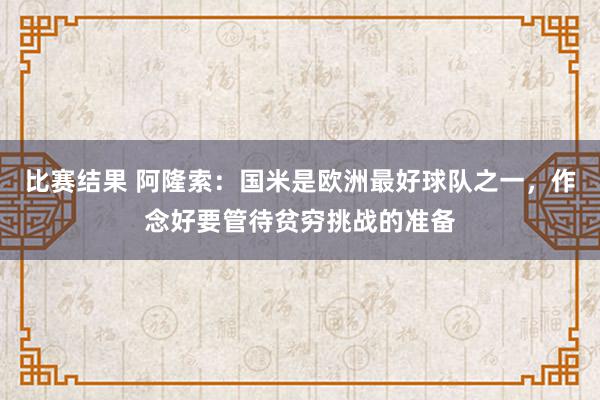 比赛结果 阿隆索：国米是欧洲最好球队之一，作念好要管待贫穷挑战的准备