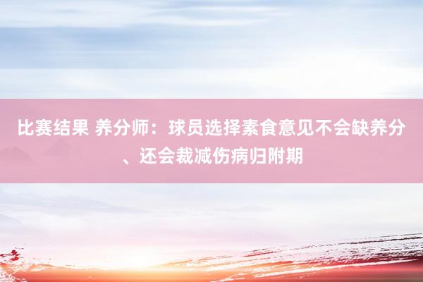 比赛结果 养分师：球员选择素食意见不会缺养分、还会裁减伤病归附期