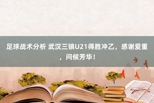 足球战术分析 武汉三镇U21得胜冲乙，感谢爱重，问候芳华！