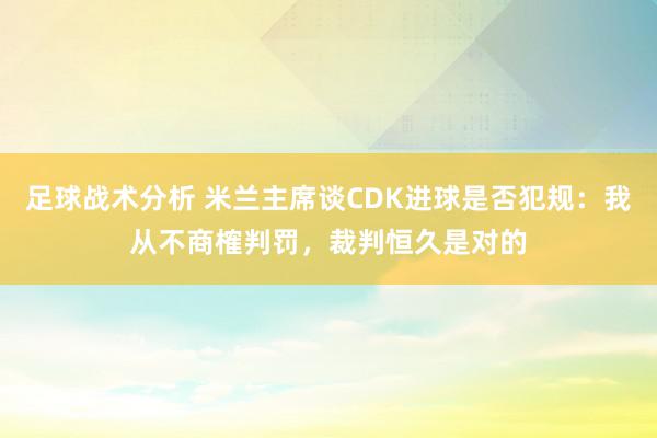 足球战术分析 米兰主席谈CDK进球是否犯规：我从不商榷判罚，裁判恒久是对的