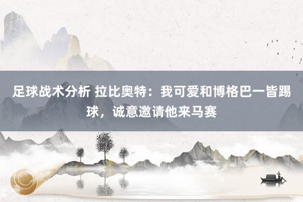 足球战术分析 拉比奥特：我可爱和博格巴一皆踢球，诚意邀请他来马赛