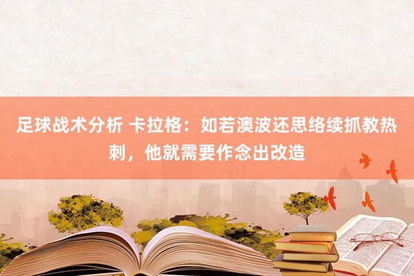 足球战术分析 卡拉格：如若澳波还思络续抓教热刺，他就需要作念出改造