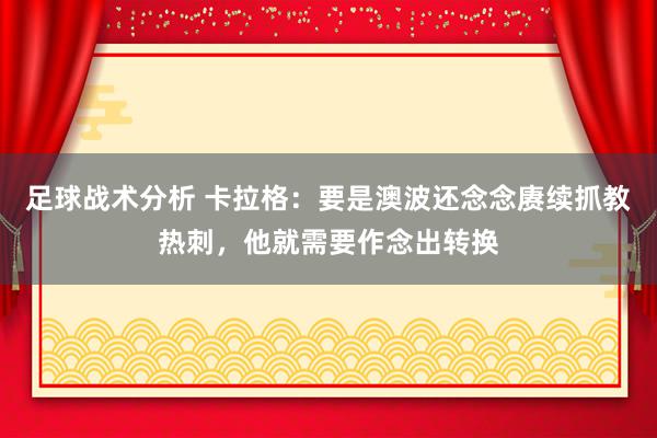 足球战术分析 卡拉格：要是澳波还念念赓续抓教热刺，他就需要作念出转换