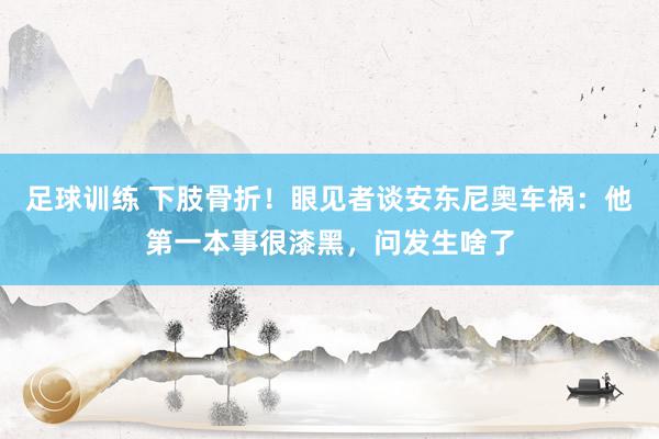 足球训练 下肢骨折！眼见者谈安东尼奥车祸：他第一本事很漆黑，问发生啥了