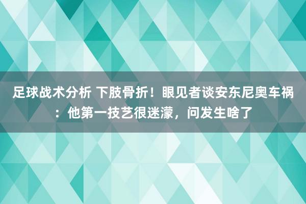 足球战术分析 下肢骨折！眼见者谈安东尼奥车祸：他第一技艺很迷濛，问发生啥了