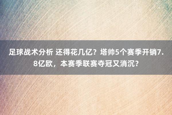 足球战术分析 还得花几亿？塔帅5个赛季开销7.8亿欧，本赛季联赛夺冠又消沉？