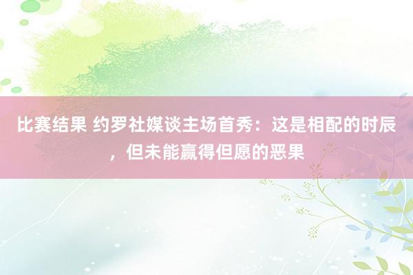 比赛结果 约罗社媒谈主场首秀：这是相配的时辰，但未能赢得但愿的恶果