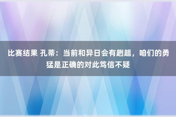 比赛结果 孔蒂：当前和异日会有趔趄，咱们的勇猛是正确的对此笃信不疑