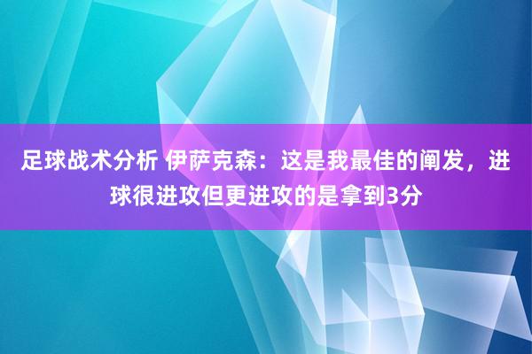 足球战术分析 伊萨克森：这是我最佳的阐发，进球很进攻但更进攻的是拿到3分