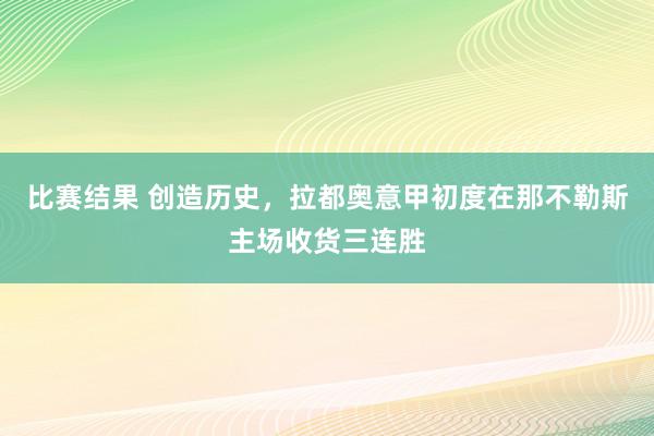 比赛结果 创造历史，拉都奥意甲初度在那不勒斯主场收货三连胜