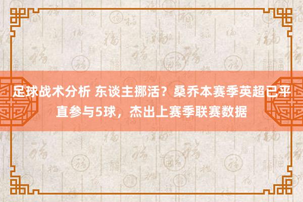 足球战术分析 东谈主挪活？桑乔本赛季英超已平直参与5球，杰出上赛季联赛数据