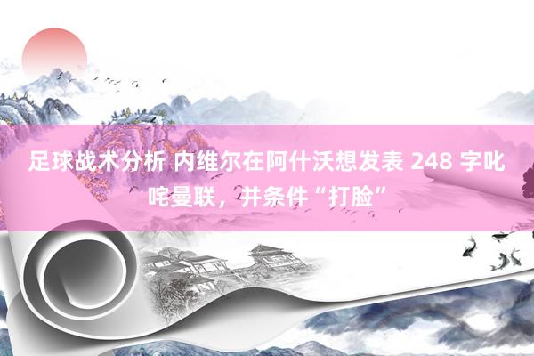 足球战术分析 内维尔在阿什沃想发表 248 字叱咤曼联，并条件“打脸”